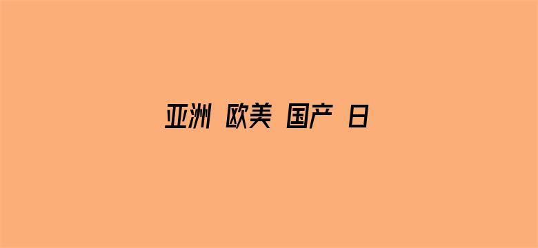 亚洲 欧美 国产 日韩 精品-Movie